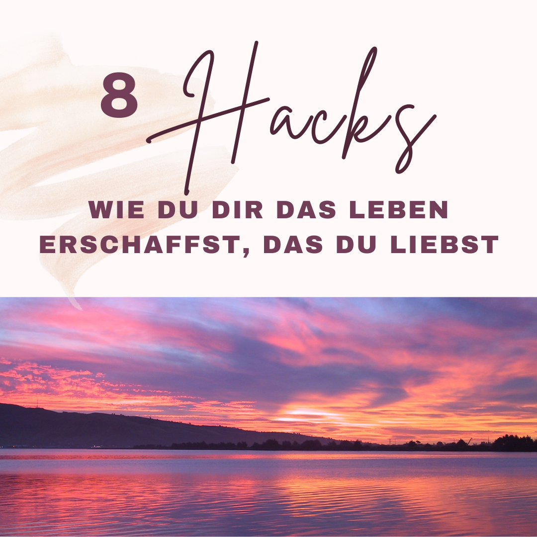 8 Hacks, wie du dir das Leben erschaffst, das du liebst